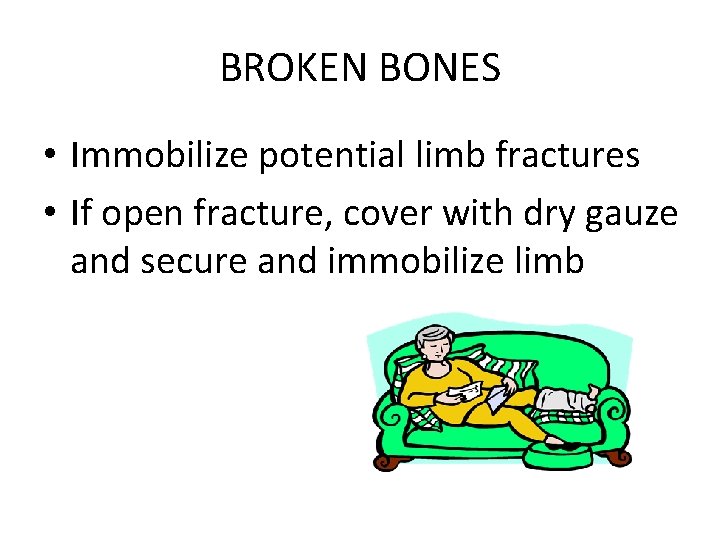 BROKEN BONES • Immobilize potential limb fractures • If open fracture, cover with dry