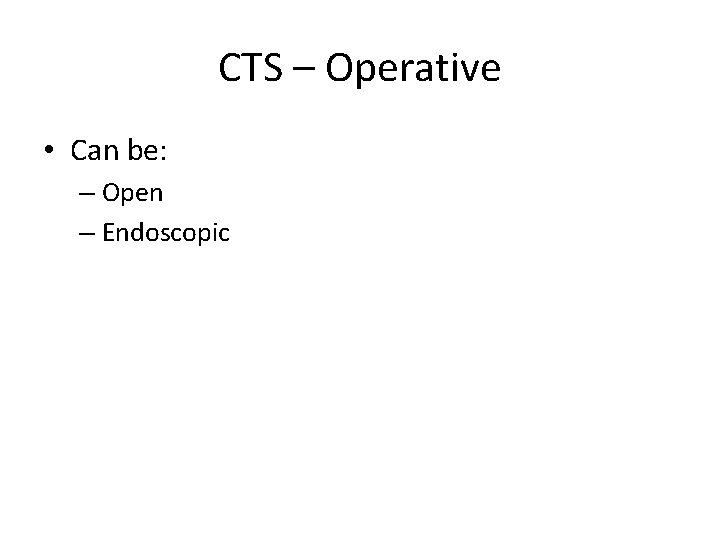 CTS – Operative • Can be: – Open – Endoscopic 