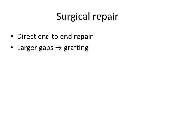 Surgical repair • Direct end to end repair • Larger gaps → grafting 
