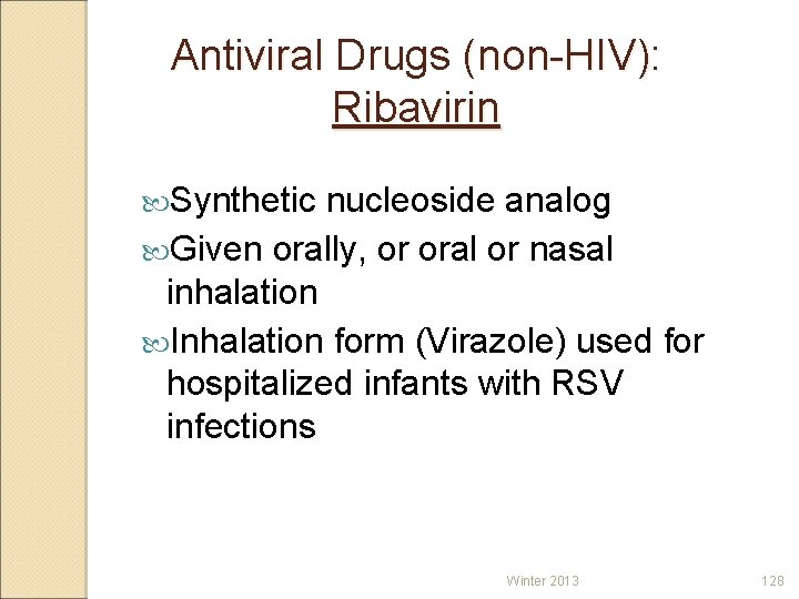 Antiviral Drugs (non-HIV): Ribavirin Synthetic nucleoside analog Given orally, or oral or nasal inhalation