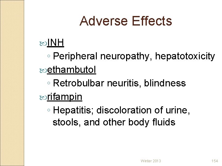 Adverse Effects INH ◦ Peripheral neuropathy, hepatotoxicity ethambutol ◦ Retrobulbar neuritis, blindness rifampin ◦