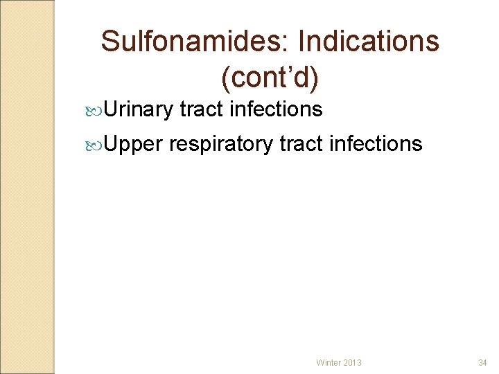 Sulfonamides: Indications (cont’d) Urinary Upper tract infections respiratory tract infections Winter 2013 34 