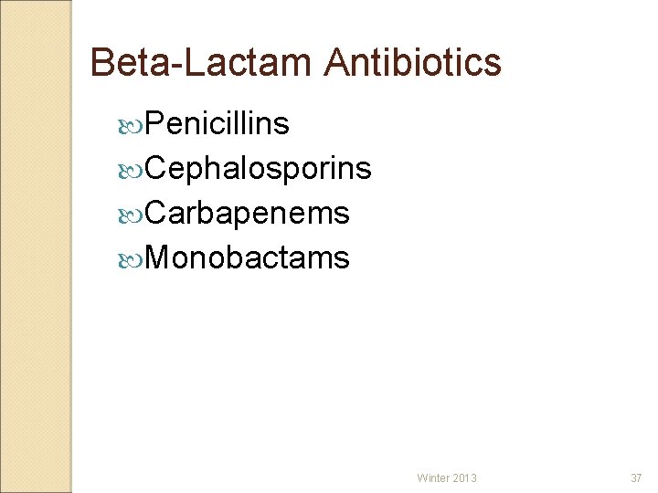 Beta-Lactam Antibiotics Penicillins Cephalosporins Carbapenems Monobactams Winter 2013 37 