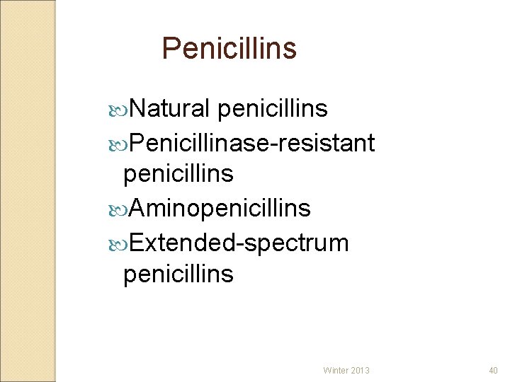 Penicillins Natural penicillins Penicillinase-resistant penicillins Aminopenicillins Extended-spectrum penicillins Winter 2013 40 