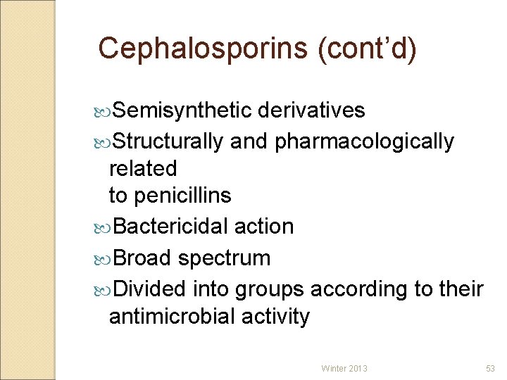 Cephalosporins (cont’d) Semisynthetic derivatives Structurally and pharmacologically related to penicillins Bactericidal action Broad spectrum