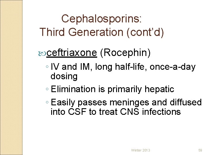 Cephalosporins: Third Generation (cont’d) ceftriaxone (Rocephin) ◦ IV and IM, long half-life, once-a-day dosing