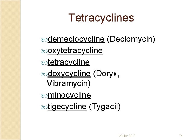 Tetracyclines demeclocycline (Declomycin) oxytetracycline doxycycline (Doryx, Vibramycin) minocycline tigecycline (Tygacil) Winter 2013 74 