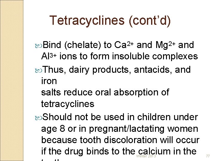 Tetracyclines (cont’d) Bind (chelate) to Ca 2+ and Mg 2+ and Al 3+ ions