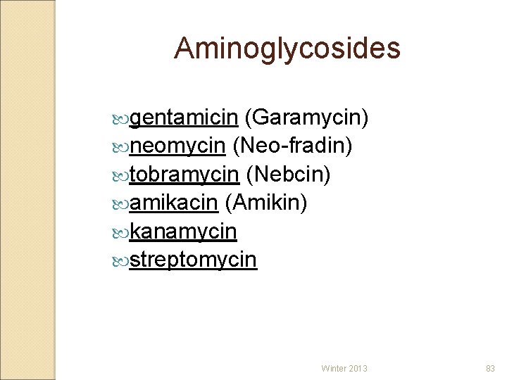 Aminoglycosides gentamicin (Garamycin) neomycin (Neo-fradin) tobramycin (Nebcin) amikacin (Amikin) kanamycin streptomycin Winter 2013 83