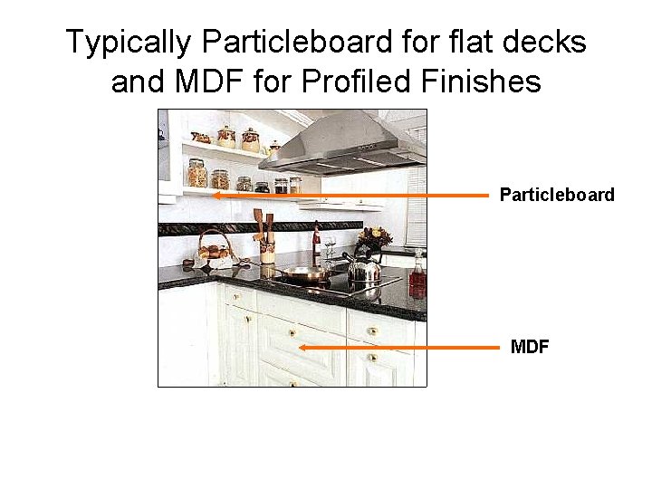 Typically Particleboard for flat decks and MDF for Profiled Finishes Particleboard MDF 