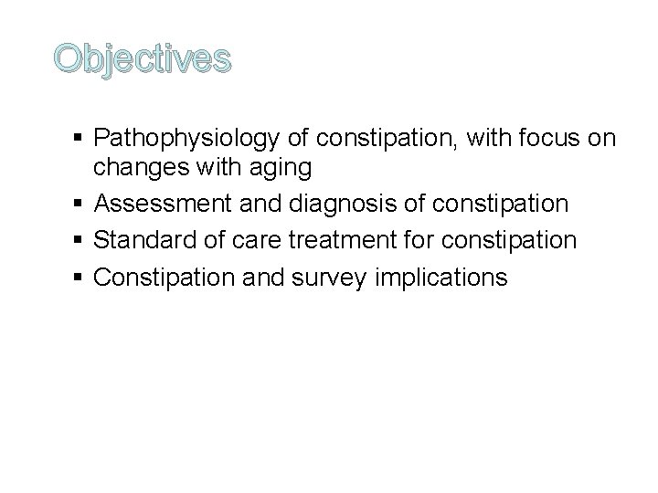 Objectives § Pathophysiology of constipation, with focus on changes with aging § Assessment and