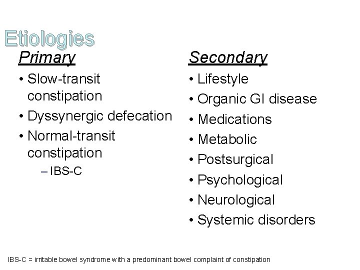 Etiologies Primary Secondary • Slow-transit constipation • Dyssynergic defecation • Normal-transit constipation • Lifestyle