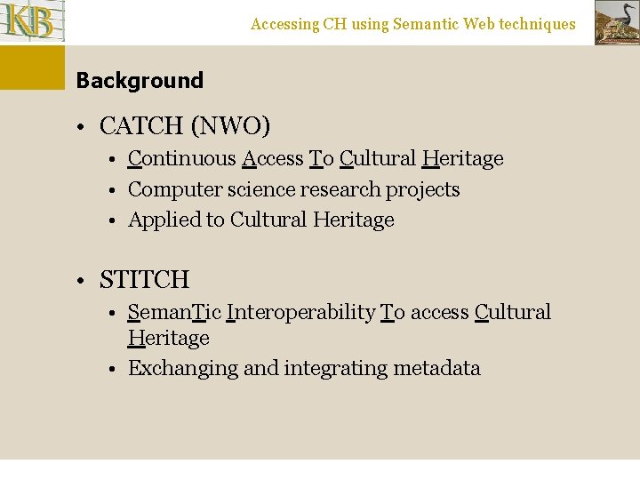 Accessing CH using Semantic Web techniques Background • CATCH (NWO) • Continuous Access To