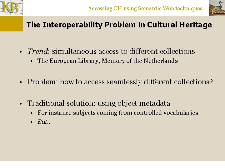 Accessing CH using Semantic Web techniques The Interoperability Problem in Cultural Heritage • Trend: