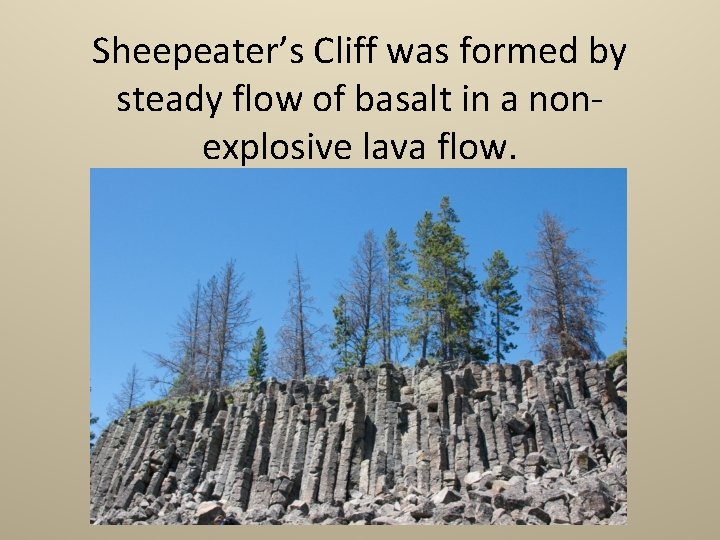 Sheepeater’s Cliff was formed by steady flow of basalt in a nonexplosive lava flow.