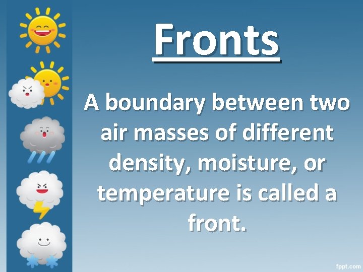 Fronts A boundary between two air masses of different density, moisture, or temperature is