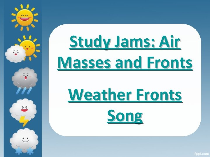 Study Jams: Air Masses and Fronts Weather Fronts Song 