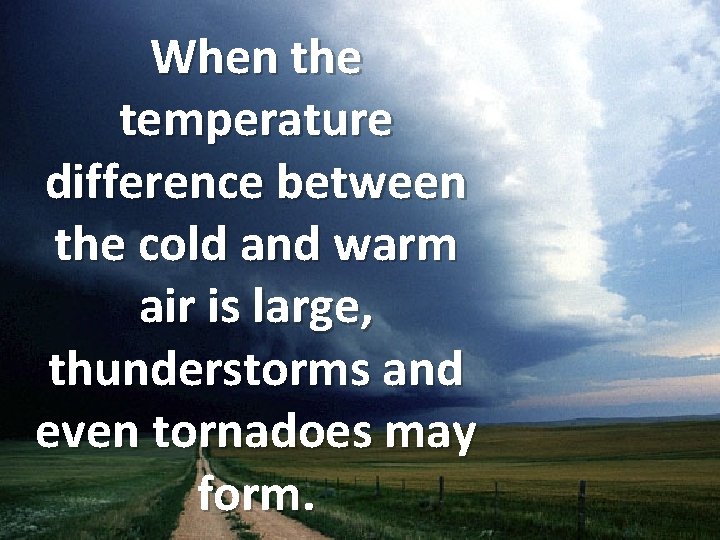 When the temperature difference between the cold and warm air is large, thunderstorms and
