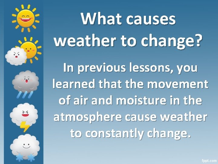 What causes weather to change? In previous lessons, you learned that the movement of