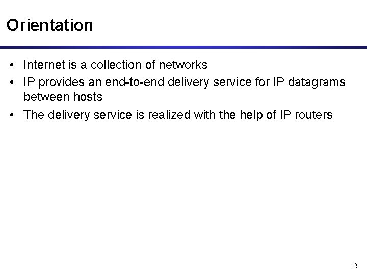 Orientation • Internet is a collection of networks • IP provides an end-to-end delivery