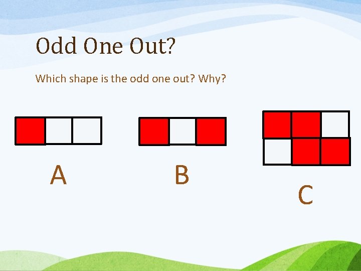 Odd One Out? Which shape is the odd one out? Why? A B C