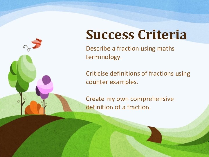 Success Criteria Describe a fraction using maths terminology. Criticise definitions of fractions using counter