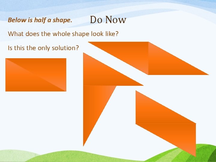 Below is half a shape. Do Now What does the whole shape look like?