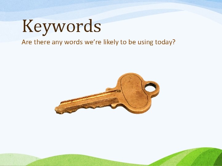Keywords Are there any words we’re likely to be using today? 