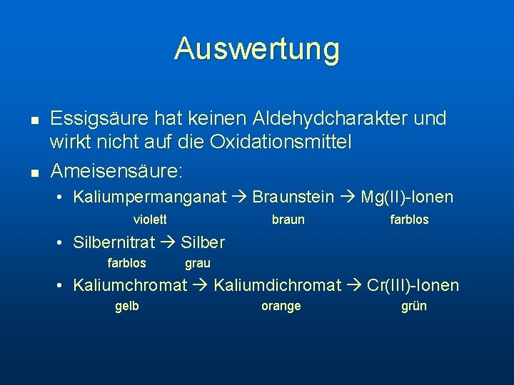 Auswertung n n Essigsäure hat keinen Aldehydcharakter und wirkt nicht auf die Oxidationsmittel Ameisensäure: