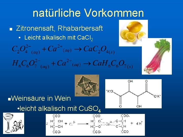 natürliche Vorkommen n Zitronensaft, Rhabarbersaft • Leicht alkalisch mit Ca. Cl 2 Weinsäure in