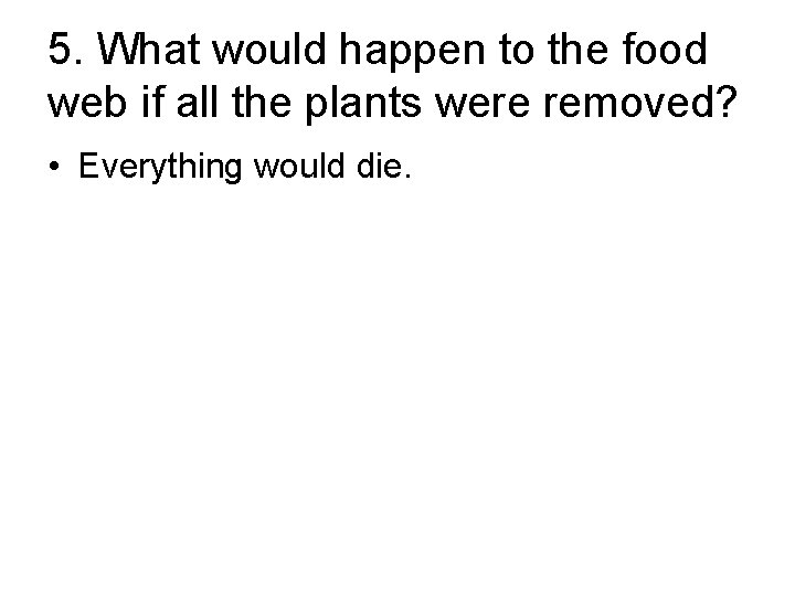 5. What would happen to the food web if all the plants were removed?