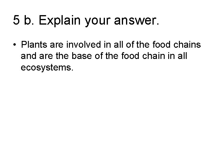 5 b. Explain your answer. • Plants are involved in all of the food