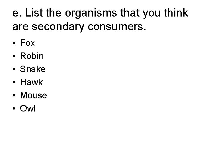 e. List the organisms that you think are secondary consumers. • • • Fox