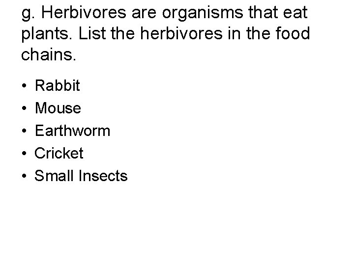 g. Herbivores are organisms that eat plants. List the herbivores in the food chains.