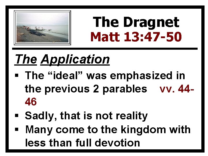 The Dragnet Matt 13: 47 -50 The Application § The “ideal” was emphasized in
