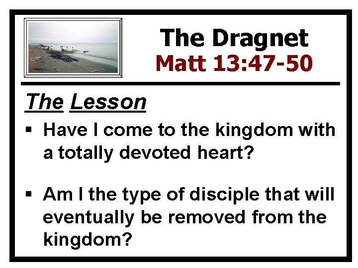 The Dragnet Matt 13: 47 -50 The Lesson § Have I come to the