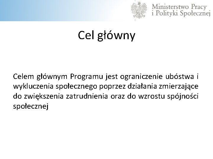  Cel główny Celem głównym Programu jest ograniczenie ubóstwa i wykluczenia społecznego poprzez działania