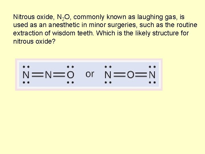 Nitrous oxide, N 2 O, commonly known as laughing gas, is used as an