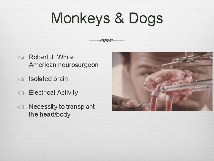 Monkeys & Dogs Robert J. White, American neurosurgeon Isolated brain Electrical Activity Necessity to