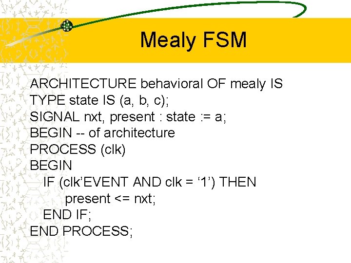 Mealy FSM ARCHITECTURE behavioral OF mealy IS TYPE state IS (a, b, c); SIGNAL