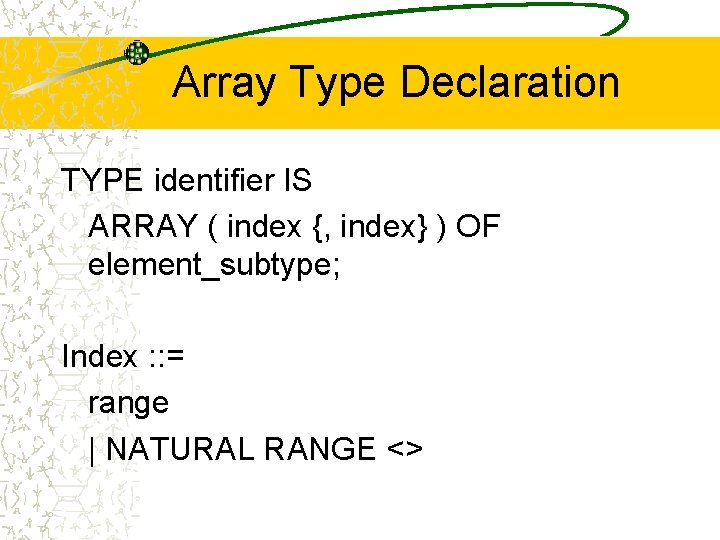 Array Type Declaration TYPE identifier IS ARRAY ( index {, index} ) OF element_subtype;