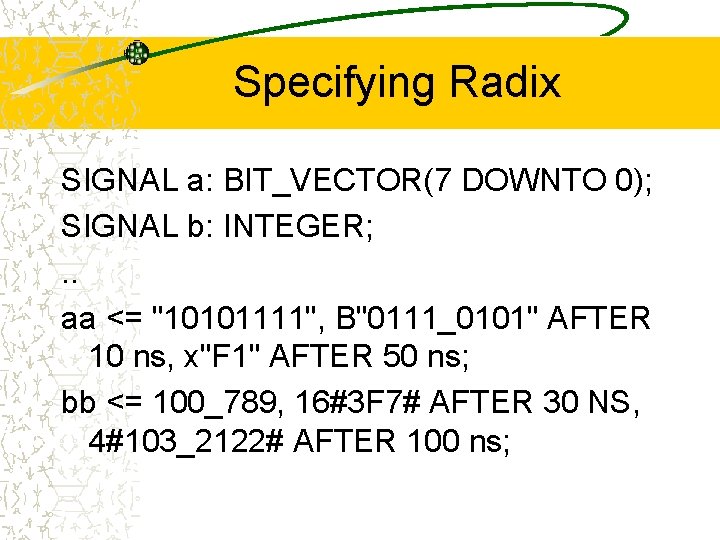 Specifying Radix SIGNAL a: BIT_VECTOR(7 DOWNTO 0); SIGNAL b: INTEGER; . . aa <=