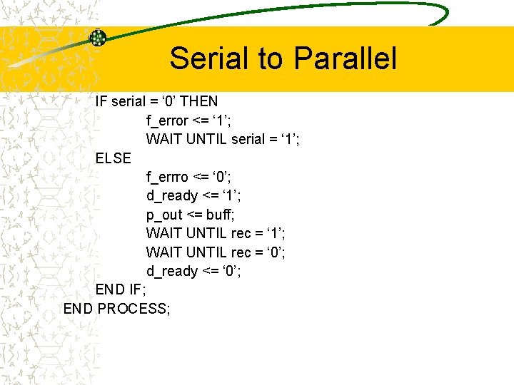 Serial to Parallel IF serial = ‘ 0’ THEN f_error <= ‘ 1’; WAIT