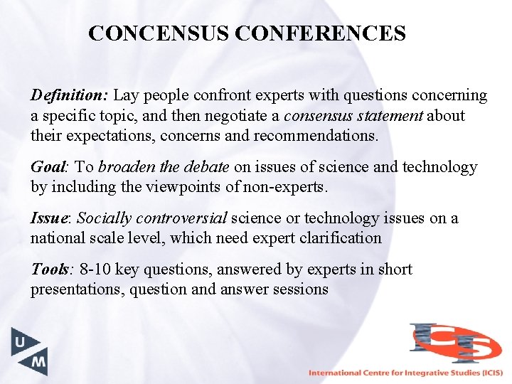 CONCENSUS CONFERENCES Definition: Lay people confront experts with questions concerning a specific topic, and