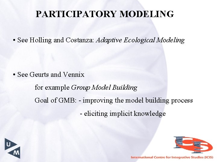 PARTICIPATORY MODELING • See Holling and Costanza: Adaptive Ecological Modeling • See Geurts and