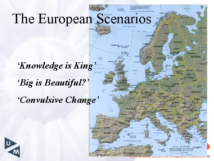 The European Scenarios ‘Knowledge is King’ ‘Big is Beautiful? ’ ‘Convulsive Change’ 