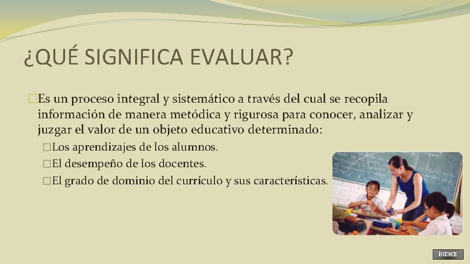 ¿QUÉ SIGNIFICA EVALUAR? �Es un proceso integral y sistemático a través del cual se