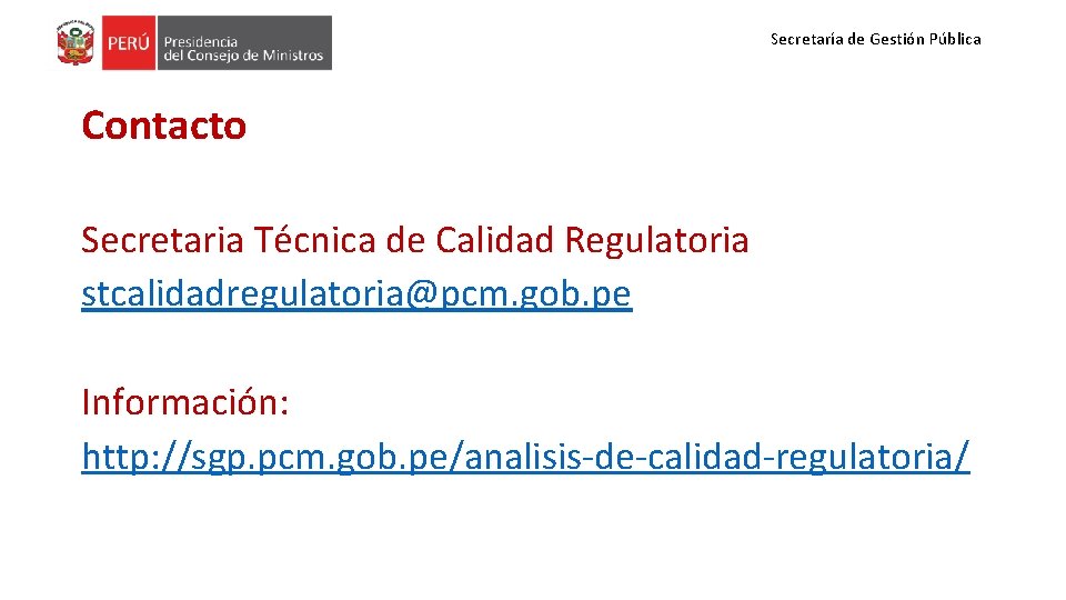 Secretaría de Gestión Pública Contacto Secretaria Técnica de Calidad Regulatoria stcalidadregulatoria@pcm. gob. pe Información: