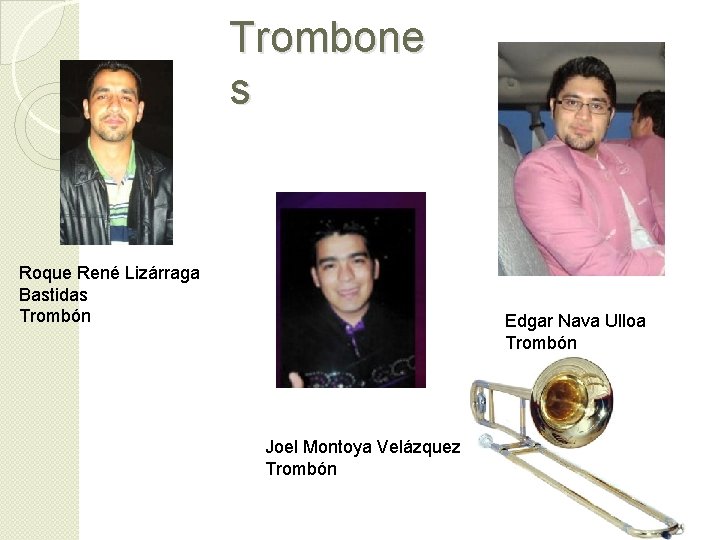 Trombone s Roque René Lizárraga Bastidas Trombón Edgar Nava Ulloa Trombón Joel Montoya Velázquez Trombone s Roque René Lizárraga Bastidas Trombón Edgar Nava Ulloa Trombón Joel Montoya Velázquez