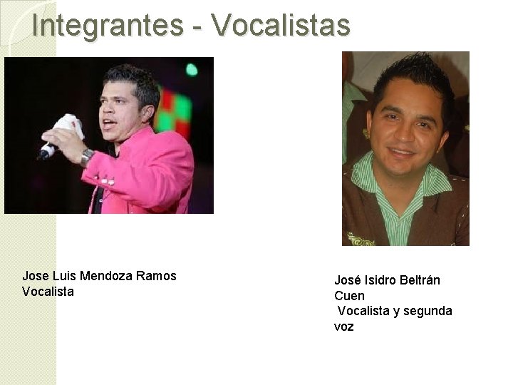 Integrantes - Vocalistas Jose Luis Mendoza Ramos Vocalista José Isidro Beltrán Cuen Vocalista y